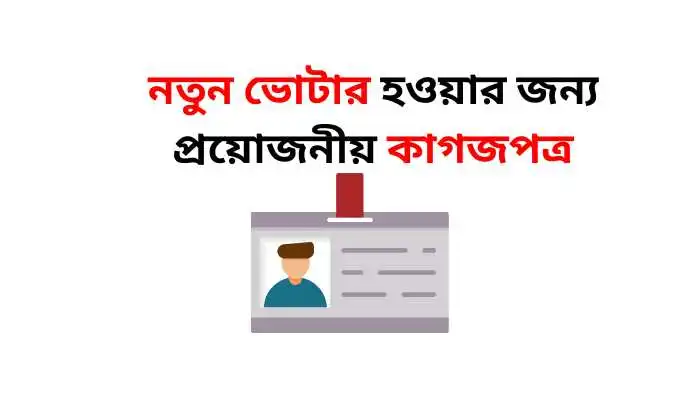 নতুন ভোটার হওয়ার জন্য প্রয়োজনীয় কাগজপত্র