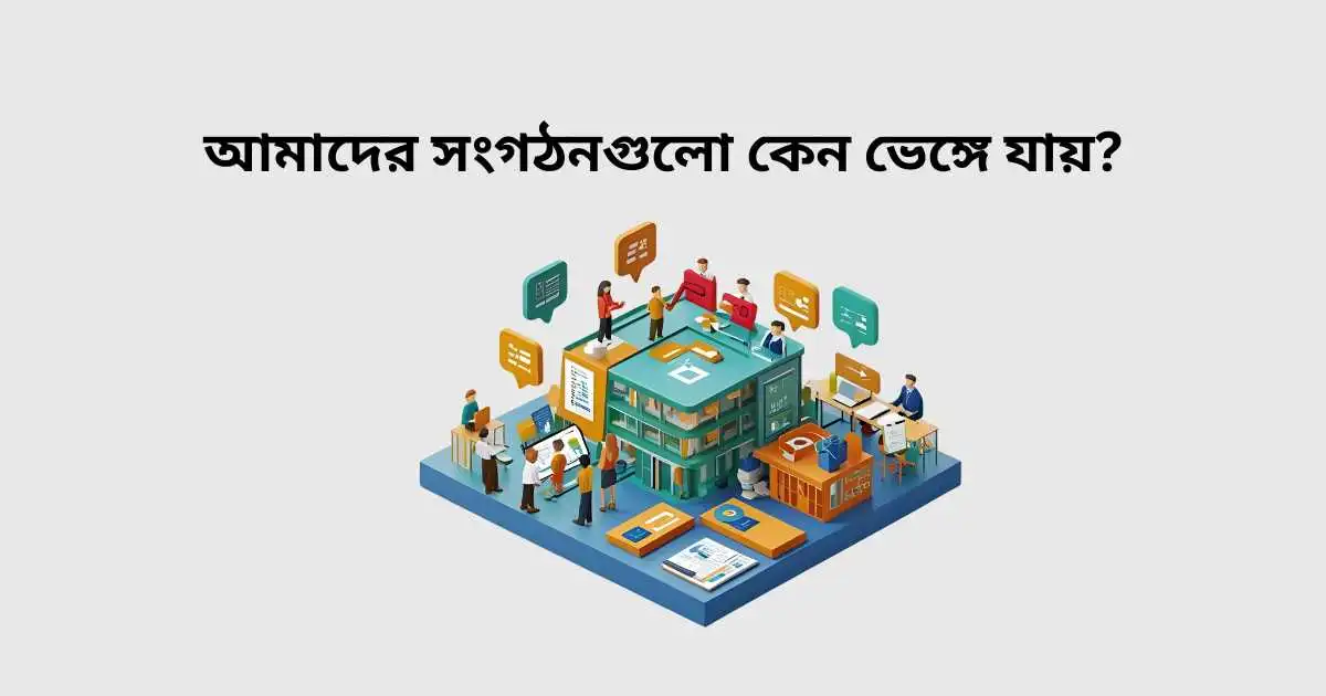 আমাদের সংগঠনগুলো কেন ভেঙ্গে যায়